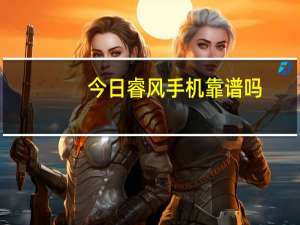 今日睿风手机靠谱吗（睿风手机）