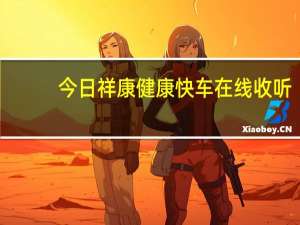 今日祥康健康快车在线收听（祥康健康快车）