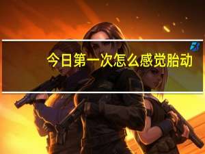 今日第一次怎么感觉胎动（第一次胎动到底是个什么样的感觉）