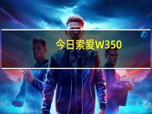 今日索爱W350（索爱W380质量如何）