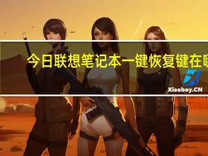 今日联想笔记本一键恢复键在哪（联想笔记本一键恢复）