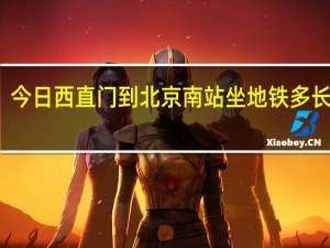 今日西直门到北京南站坐地铁多长时间（西直门到北京南站怎么走）