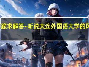 今日跪求解答~听说大连外国语大学的风气很不好。知情人士告诉我具体情况，小丫头感激不尽~ ~