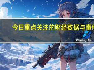 今日重点关注的财经数据与事件：2023年11月13日 周一① 待定 欧佩克公布月度原油市场报告
