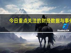 今日重点关注的财经数据与事件：2023年9月27日