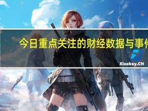今日重点关注的财经数据与事件：2023年9月8日