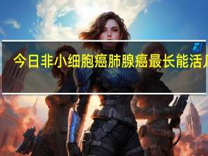 今日非小细胞癌肺腺癌最长能活几年（非小细胞癌最长能活几年）