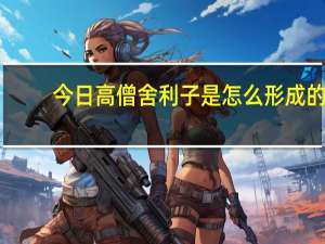 今日高僧舍利子是怎么形成的（舍利子是怎么形成的）