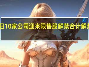 今日10家公司迎来限售股解禁合计解禁市值20.28亿元