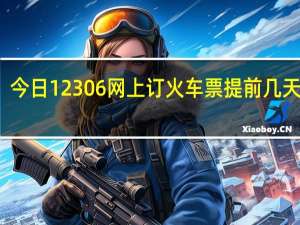 今日12306网上订火车票提前几天出售（12306网上订火车票提前几天）