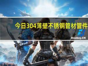 今日304薄壁不锈钢管材管件（304薄壁不锈钢管）