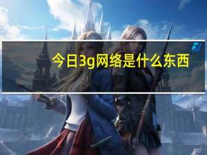 今日3g网络是什么东西（3g网络是什么）