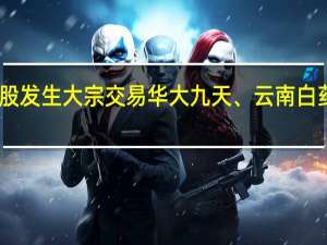 今日A股共59只个股发生大宗交易华大九天、云南白药、华海清科成交额居前