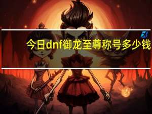 今日dnf御龙至尊称号多少钱（DNF御龙至尊真的很垃圾）