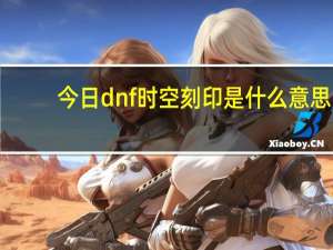 今日dnf时空刻印是什么意思（dnf关于波动刻印）