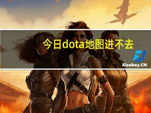 今日dota地图进不去（dota地图太大）