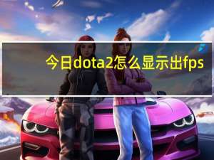 今日dota2怎么显示出fps（dota2怎么下载安装）