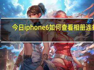 今日iphone6如何查看相册连拍（iPhone5s如何查看连拍的多张照片）