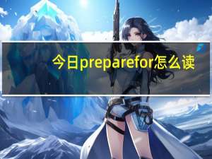 今日prepare for怎么读（preparefor）