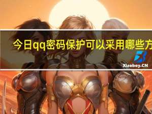 今日qq密码保护可以采用哪些方式（qq密码保护卡）