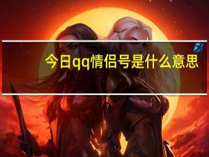 今日qq情侣号是什么意思（情侣号码是什么求QQ情侣号码）