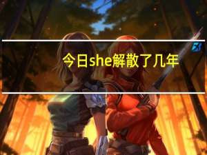 今日she解散了几年（she解散了）
