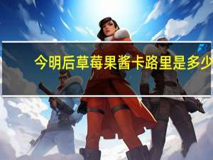 今明后 草莓果酱卡路里是多少