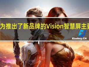 今晚华为推出了新品牌的Vision智慧屏主要有三个系列