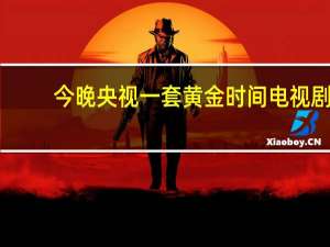 今晚央视一套黄金时间电视剧（今晚央视一套节目表）