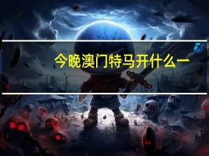 今晚澳门特马开什么一：广泛的解析落实-1657.DS0.48