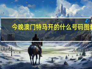 今晚澳门特马开的什么号码图谜_智能AI深度解析_文心一言5G.223.248