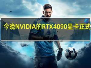 今晚NVIDIA的RTX4090显卡正式解禁