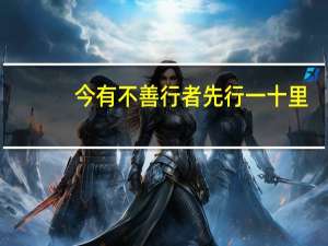 今有不善行者先行一十里,善行者追之一百里译文