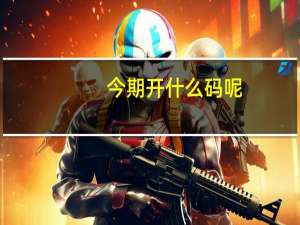 今期开什么码呢（今期开什么码）