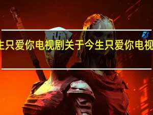 今生只爱你电视剧 关于今生只爱你电视剧的介绍