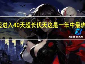 今起进入40天超长伏天 这是一年中最热的时候吗