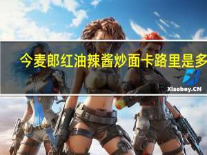 今麦郎 红油辣酱炒面卡路里是多少