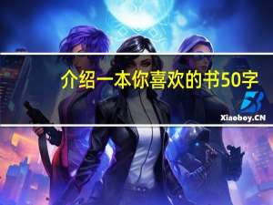 介绍一本你喜欢的书50字（介绍一本你喜欢的书）