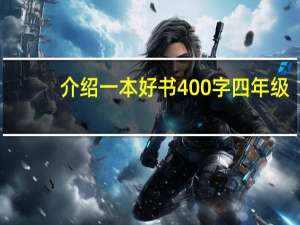 介绍一本好书400字四年级（介绍一本好书400字）