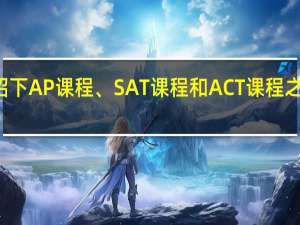 介绍下AP课程、SAT课程和ACT课程之间的区别