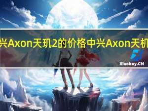 介绍中兴Axon天玑2的价格 中兴Axon天机2的配置如何？