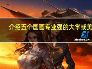 介绍五个国画专业强的大学或美院，详细的追加分值。