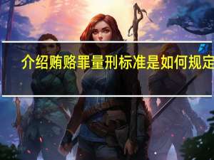 介绍贿赂罪量刑标准是如何规定的