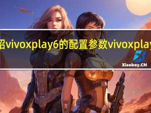 介绍vivo xplay6的配置参数 vivo xplay6多少钱