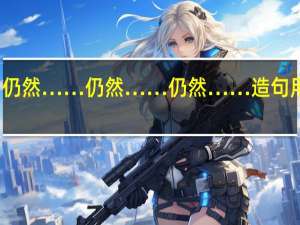 仍然……仍然……仍然……造句 用仍然.仍然.仍然.造句
