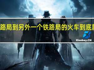 从一个铁路局到另外一个铁路局的火车到底属于哪个铁路局？