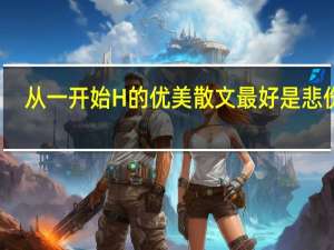 从一开始H的优美散文最好是悲伤的