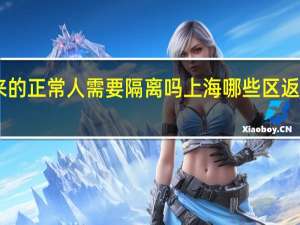 从上海回来的正常人需要隔离吗 上海哪些区返乡不用隔离14天