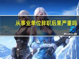 从事业单位辞职后果严重吗
