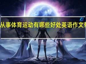 从事体育运动有哪些好处英语作文带翻译（从事体育运动有哪些好处英语作文）